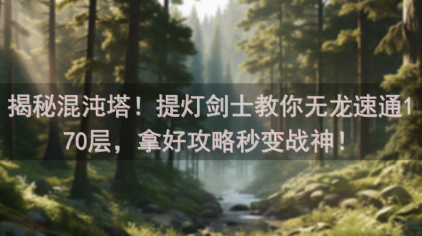 揭秘混沌塔！提灯剑士教你无龙速通170层，拿好攻略秒变战神！