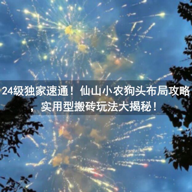24级独家速通！仙山小农狗头布局攻略，实用型搬砖玩法大揭秘！