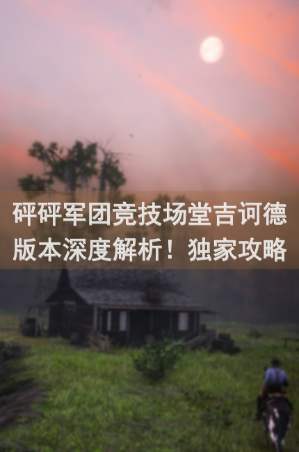 砰砰军团竞技场堂吉诃德版本深度解析！独家攻略助你轻松上分，解锁个人理解2技巧大揭秘！