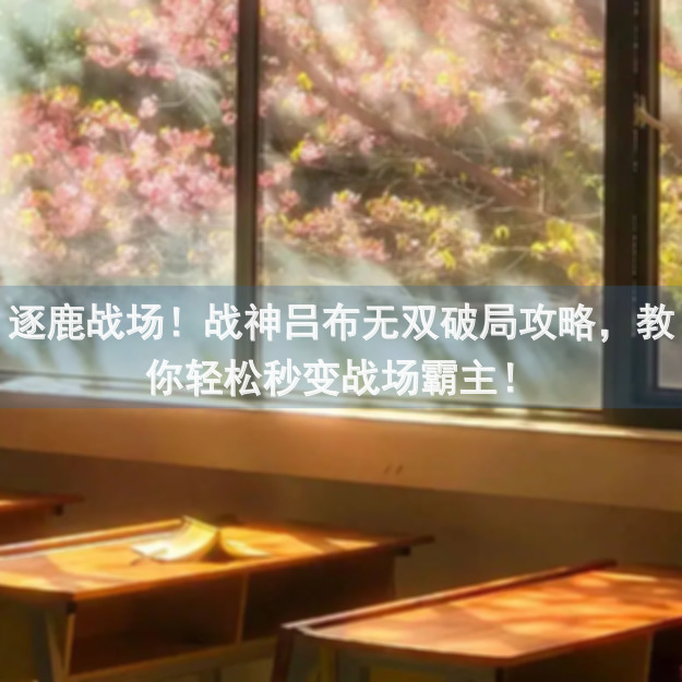 逐鹿战场！战神吕布无双破局攻略，教你轻松秒变战场霸主！