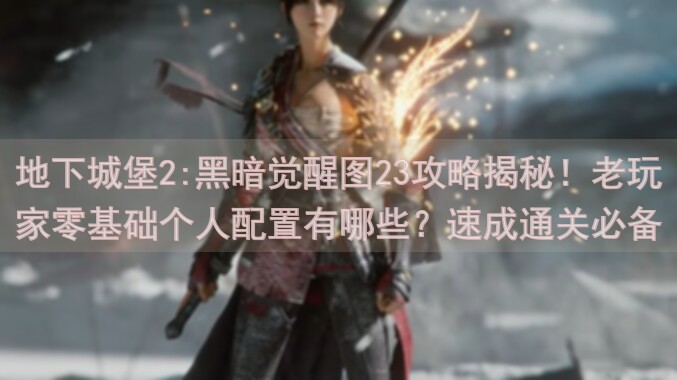 地下城堡2:黑暗觉醒图23攻略揭秘！老玩家零基础个人配置有哪些？速成通关必备！