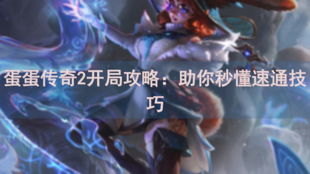 蛋蛋传奇2开局攻略：助你秒懂速通技巧