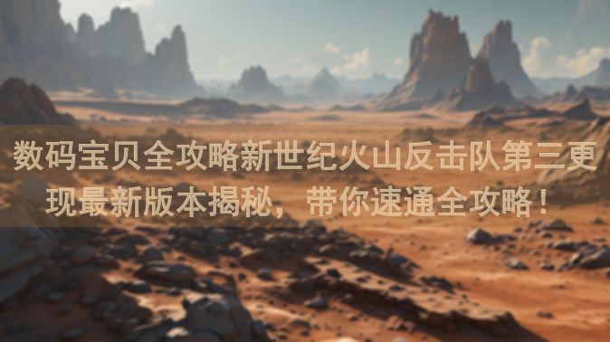 数码宝贝全攻略新世纪火山反击队第三更现最新版本揭秘，带你速通全攻略！