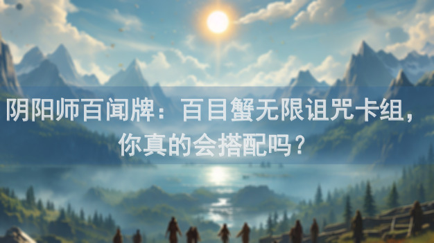 阴阳师百闻牌：百目蟹无限诅咒卡组，你真的会搭配吗？