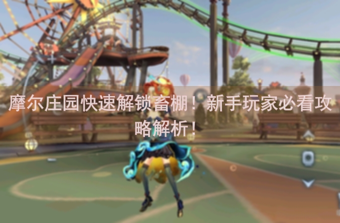摩尔庄园快速解锁畜棚！新手玩家必看攻略解析！