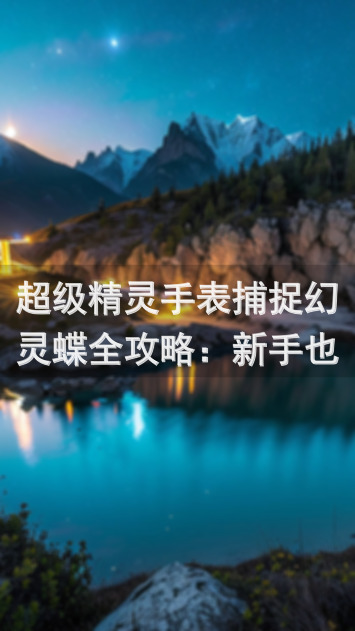 超级精灵手表捕捉幻灵蝶全攻略：新手也能秒变捕捉王！🎉