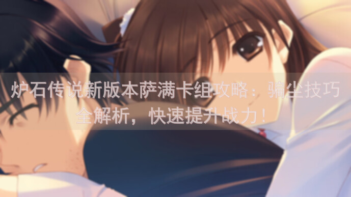 炉石传说新版本萨满卡组攻略：骗尘技巧全解析，快速提升战力！