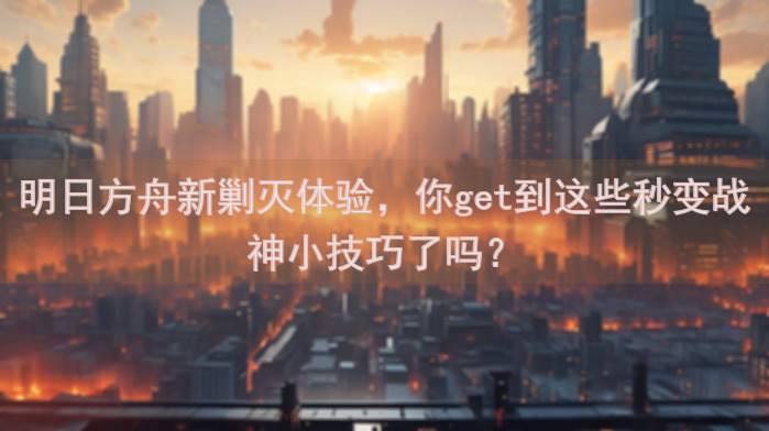 明日方舟新剿灭体验，你get到这些秒变战神小技巧了吗？