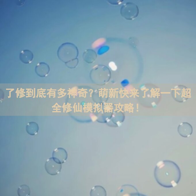 了修到底有多神奇？萌新快来了解一下超全修仙模拟器攻略！