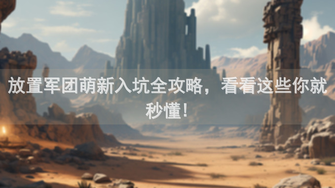 放置军团萌新入坑全攻略，看看这些你就秒懂!