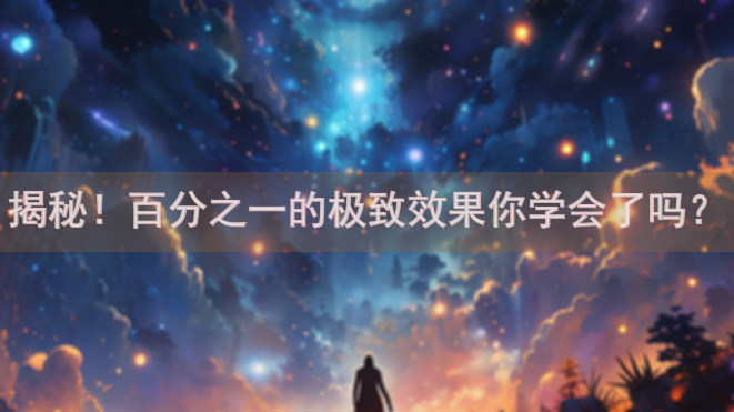 揭秘！百分之一的极致效果你学会了吗？