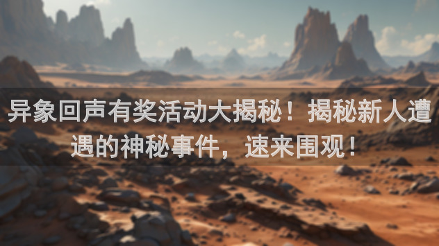 异象回声有奖活动大揭秘！揭秘新人遭遇的神秘事件，速来围观！