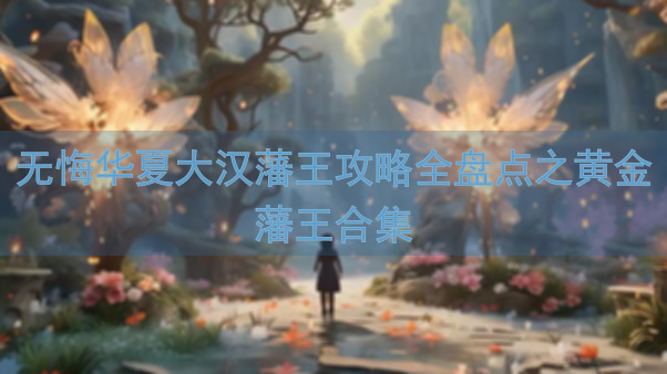 无悔华夏大汉藩王攻略全盘点之黄金藩王合集