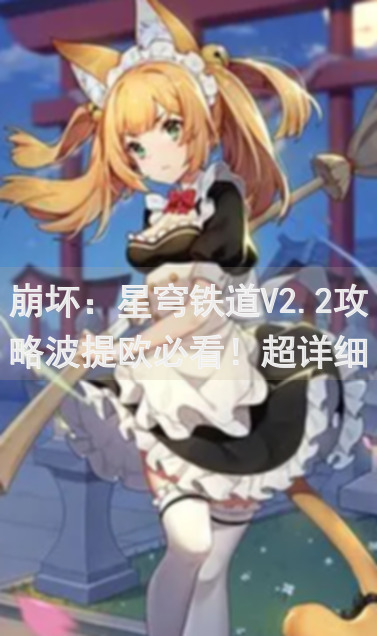崩坏：星穹铁道V2.2攻略波提欧必看！超详细全方位养成指南，抄作业摸鱼必备笔记！