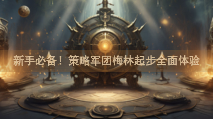新手必备！策略军团梅林起步全面体验