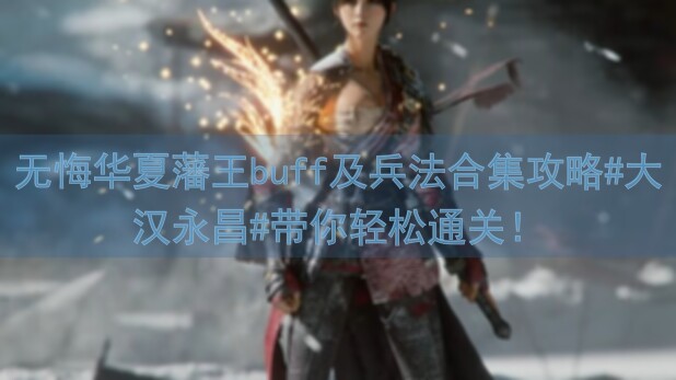 无悔华夏藩王buff及兵法合集攻略#大汉永昌#带你轻松通关！