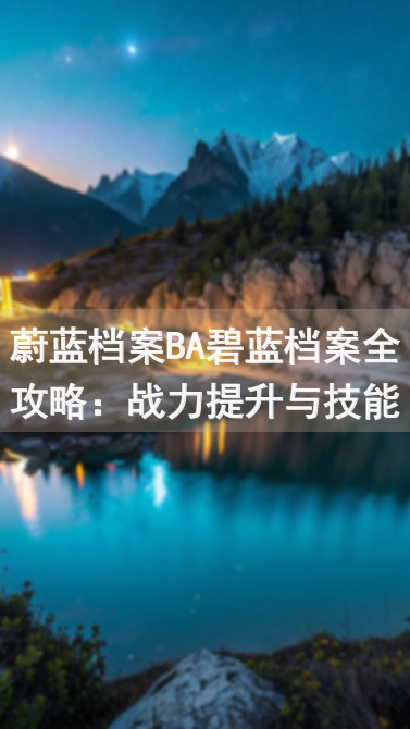 蔚蓝档案BA碧蓝档案全攻略：战力提升与技能技巧揭秘！