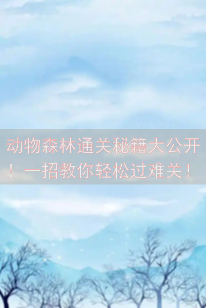 动物森林通关秘籍大公开！一招教你轻松过难关！