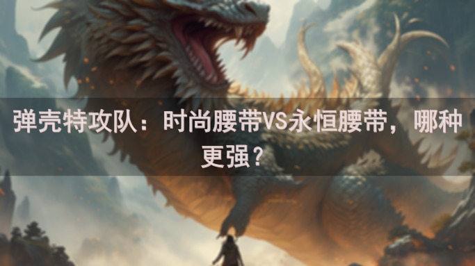 弹壳特攻队：时尚腰带VS永恒腰带，哪种更强？