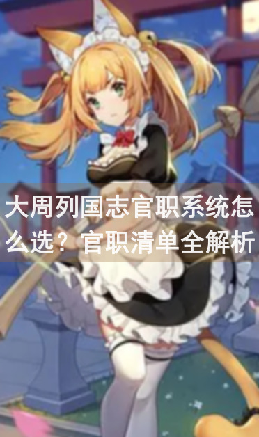 大周列国志官职系统怎么选？官职清单全解析，助你轻松掌握晋升之道！